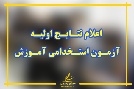 نتـایـج اولیـه آزمـون استـخدامی آمـوزش و پـرورش اوایـل شهـریـورماه منتـشر خـواهـد شـد