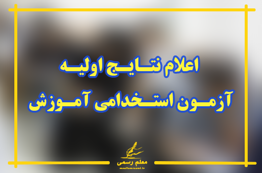 نتـایـج اولیـه آزمـون استـخدامی آمـوزش و پـرورش اوایـل شهـریـورماه منتـشر خـواهـد شـد